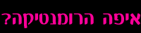 איפה הרומנטיקה?